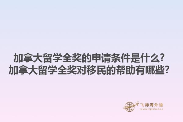 加拿大留學(xué)全獎的申請條件是什么？加拿大留學(xué)全獎對移民的幫助有哪些？
