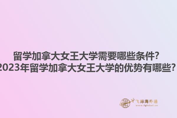 留學(xué)加拿大女王大學(xué)需要哪些條件？2023年留學(xué)加拿大女王大學(xué)的優(yōu)勢(shì)有哪些？