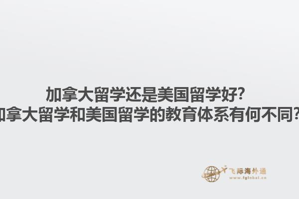 加拿大留學(xué)還是美國(guó)留學(xué)好？加拿大留學(xué)和美國(guó)留學(xué)的教育體系有何不同？