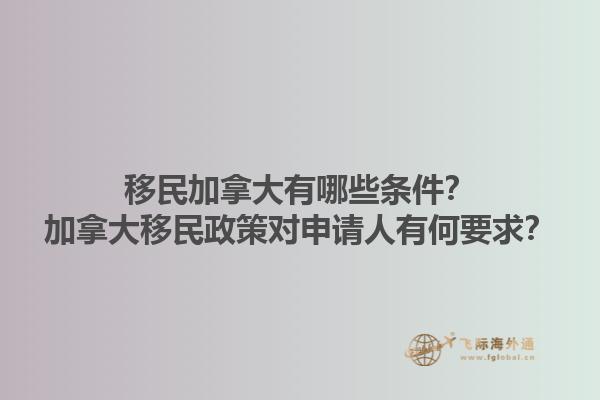 移民加拿大有哪些條件？加拿大移民政策對(duì)申請(qǐng)人有何要求？