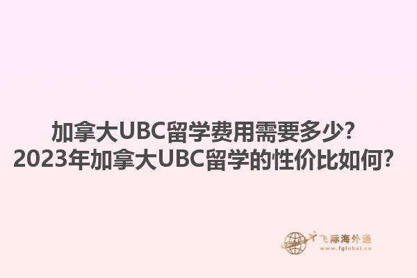 加拿大UBC留學(xué)費(fèi)用需要多少？2023年加拿大UBC留學(xué)的性價(jià)比如何？