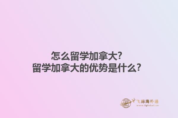 怎么留學(xué)加拿大？留學(xué)加拿大的優(yōu)勢(shì)是什么？