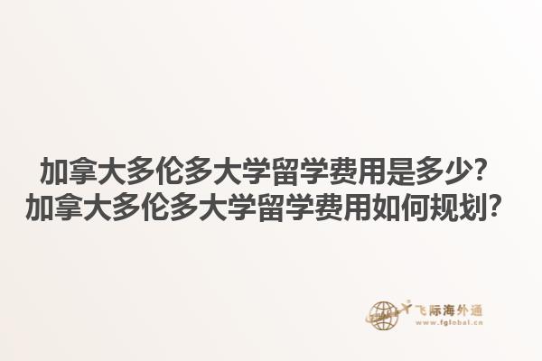加拿大多倫多大學(xué)留學(xué)費(fèi)用是多少？加拿大多倫多大學(xué)留學(xué)費(fèi)用如何規(guī)劃？
