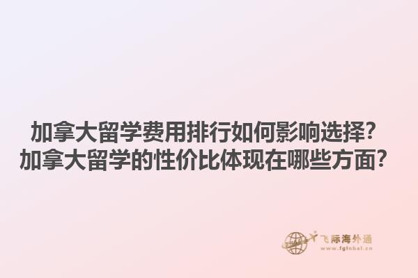 加拿大留學(xué)費(fèi)用排行如何影響選擇？加拿大留學(xué)的性價(jià)比體現(xiàn)在哪些方面？