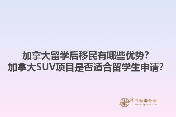 加拿大留學(xué)后移民有哪些優(yōu)勢(shì)？加拿大SUV項(xiàng)目是否適合留學(xué)生申請(qǐng)？