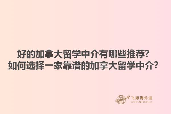 好的加拿大留學(xué)中介有哪些推薦？如何選擇一家靠譜的加拿大留學(xué)中介？