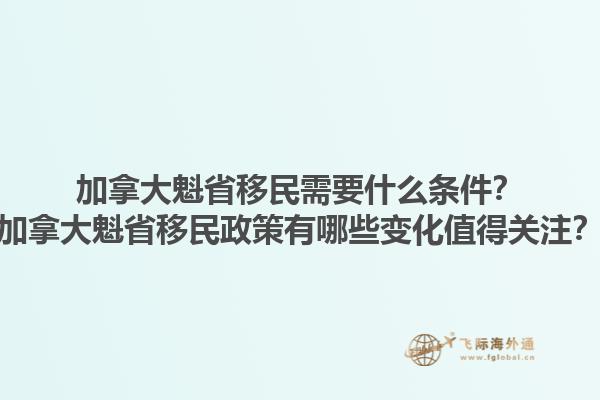 加拿大魁省移民需要什么條件？加拿大魁省移民政策有哪些變化值得關(guān)注？