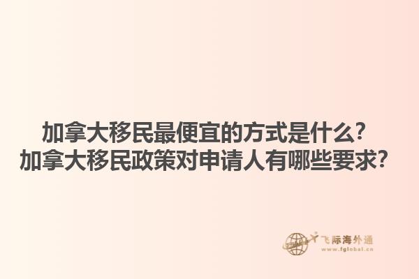 加拿大移民最便宜的方式是什么？加拿大移民政策對(duì)申請(qǐng)人有哪些要求？