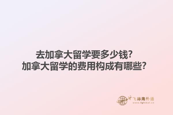 去加拿大留學要多少錢？加拿大留學的費用構(gòu)成有哪些？