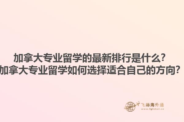 加拿大專業(yè)留學的最新排行是什么？加拿大專業(yè)留學如何選擇適合自己的方向？