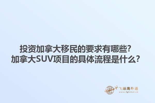 投資加拿大移民的要求有哪些？加拿大SUV項目的具體流程是什么？