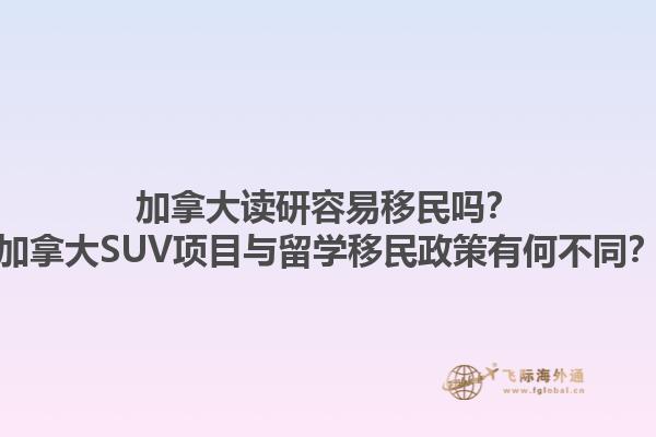 加拿大讀研容易移民嗎？加拿大SUV項(xiàng)目與留學(xué)移民政策有何不同？