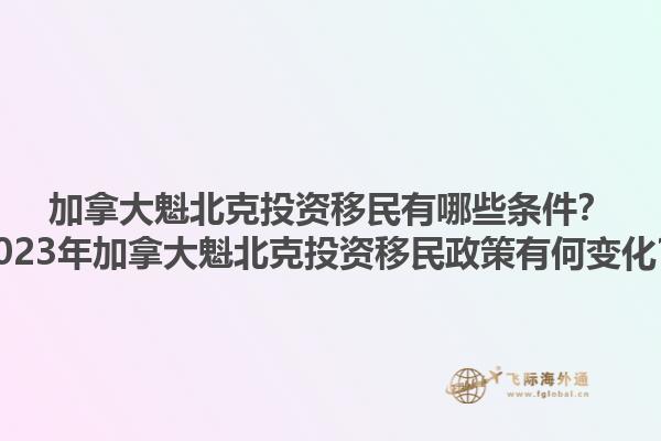 加拿大魁北克投資移民有哪些條件？2023年加拿大魁北克投資移民政策有何變化？