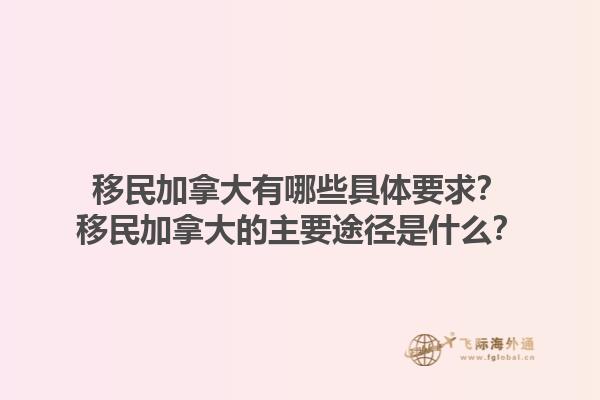 移民加拿大有哪些具體要求？移民加拿大的主要途徑是什么？