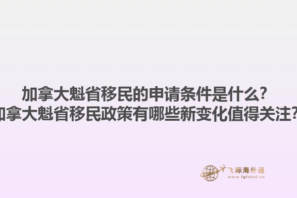 加拿大魁省移民的申請條件是什么？加拿大魁省移民政策有哪些新變化值得關(guān)注？