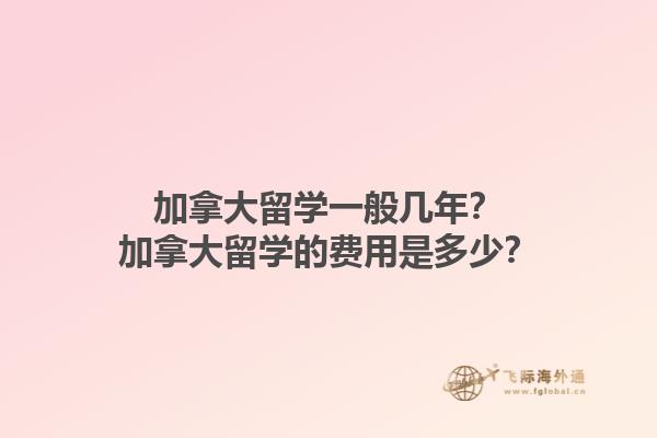 加拿大留學(xué)一般幾年？加拿大留學(xué)的費用是多少？