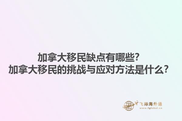 加拿大移民缺點(diǎn)有哪些？加拿大移民的挑戰(zhàn)與應(yīng)對(duì)方法是什么？