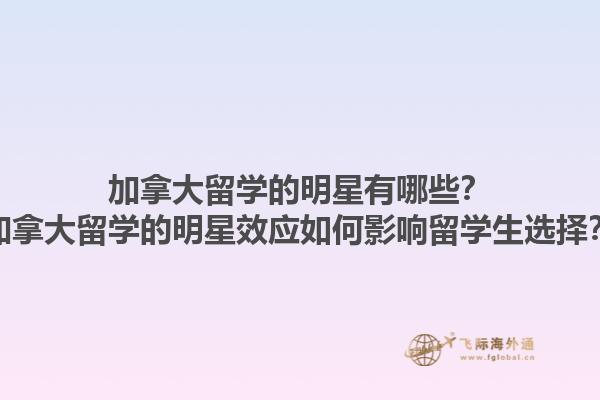 加拿大留學(xué)的明星有哪些？加拿大留學(xué)的明星效應(yīng)如何影響留學(xué)生選擇？