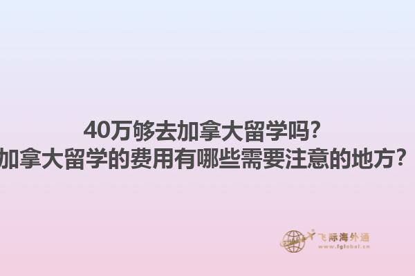 40萬夠去加拿大留學(xué)嗎？加拿大留學(xué)的費(fèi)用有哪些需要注意的地方？