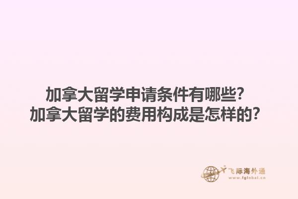 加拿大留學(xué)申請(qǐng)條件有哪些？加拿大留學(xué)的費(fèi)用構(gòu)成是怎樣的？