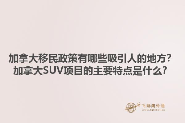 加拿大移民政策有哪些吸引人的地方？加拿大SUV項目的主要特點是什么？