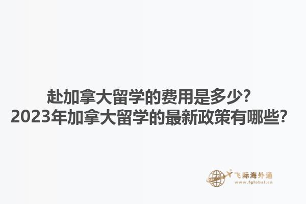 赴加拿大留學(xué)的費用是多少？2023年加拿大留學(xué)的最新政策有哪些？