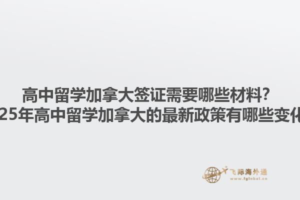 高中留學(xué)加拿大簽證需要哪些材料？2025年高中留學(xué)加拿大的最新政策有哪些變化？