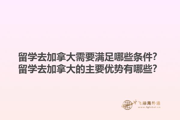 留學(xué)去加拿大需要滿足哪些條件？留學(xué)去加拿大的主要優(yōu)勢有哪些？