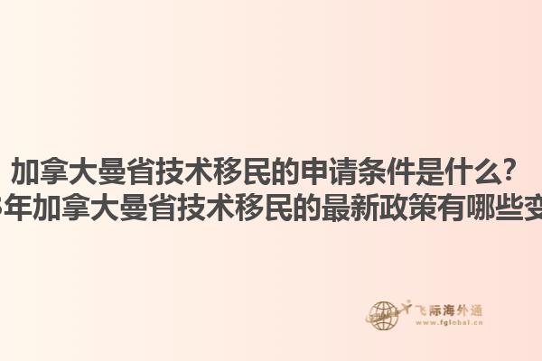加拿大曼省技術(shù)移民的申請條件是什么？2023年加拿大曼省技術(shù)移民的最新政策有哪些變化？