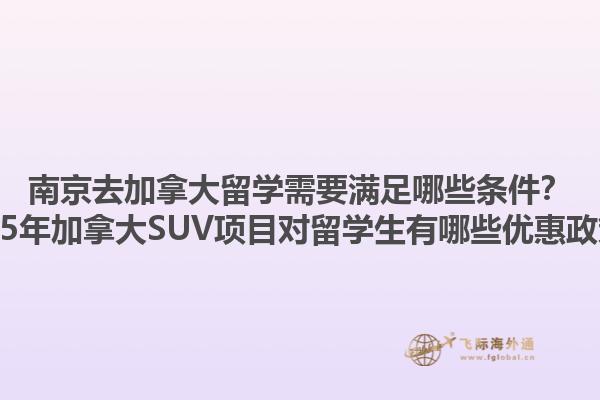 南京去加拿大留學(xué)需要滿足哪些條件？2025年加拿大SUV項目對留學(xué)生有哪些優(yōu)惠政策？