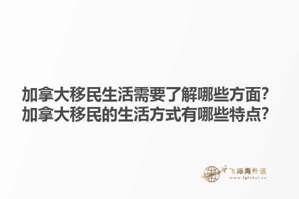 加拿大移民生活需要了解哪些方面？加拿大移民的生活方式有哪些特點？