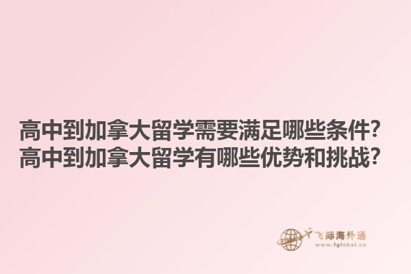 高中到加拿大留學(xué)需要滿足哪些條件？高中到加拿大留學(xué)有哪些優(yōu)勢和挑戰(zhàn)？