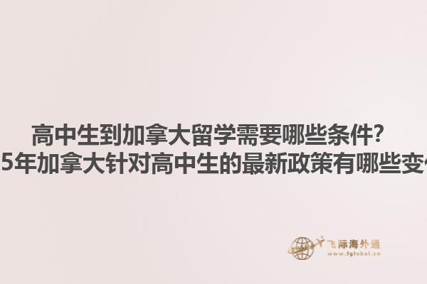 高中生到加拿大留學(xué)需要哪些條件？2025年加拿大針對高中生的最新政策有哪些變化？