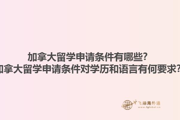 加拿大留學(xué)申請條件有哪些？加拿大留學(xué)申請條件對學(xué)歷和語言有何要求？