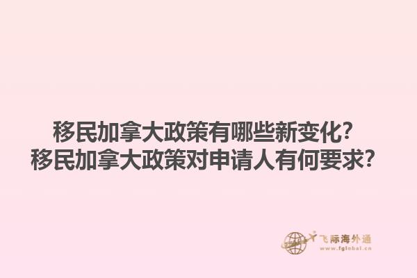 移民加拿大政策有哪些新變化？移民加拿大政策對申請人有何要求？