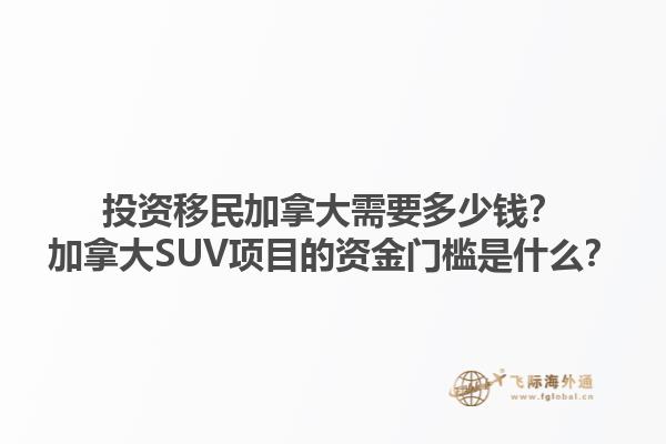 投資移民加拿大需要多少錢？加拿大SUV項目的資金門檻是什么？