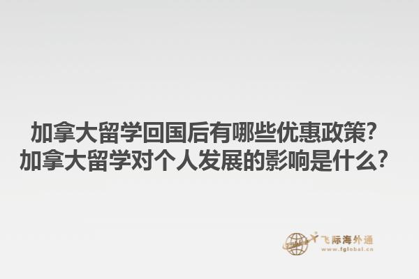 加拿大留學(xué)回國(guó)后有哪些優(yōu)惠政策？加拿大留學(xué)對(duì)個(gè)人發(fā)展的影響是什么？1.jpg