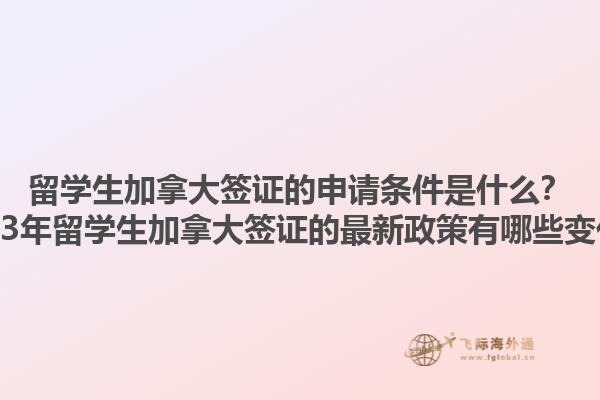 留學生加拿大簽證的申請條件是什么？2023年留學生加拿大簽證的最新政策有哪些變化？1.jpg