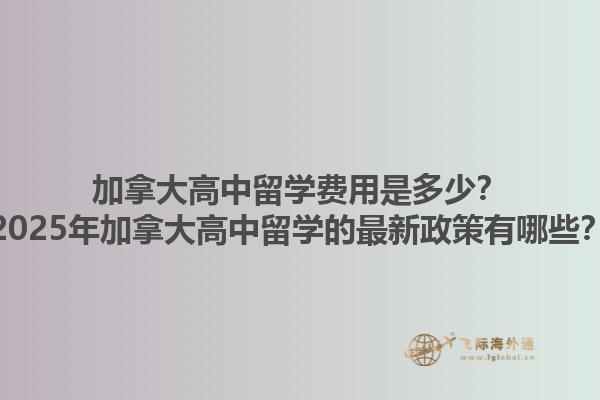 加拿大高中留學(xué)費(fèi)用是多少？2025年加拿大高中留學(xué)的最新政策有哪些？1.jpg