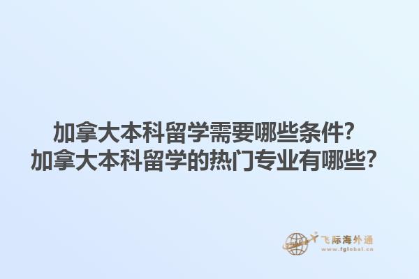 加拿大本科留學(xué)需要哪些條件？加拿大本科留學(xué)的熱門專業(yè)有哪些？1.jpg