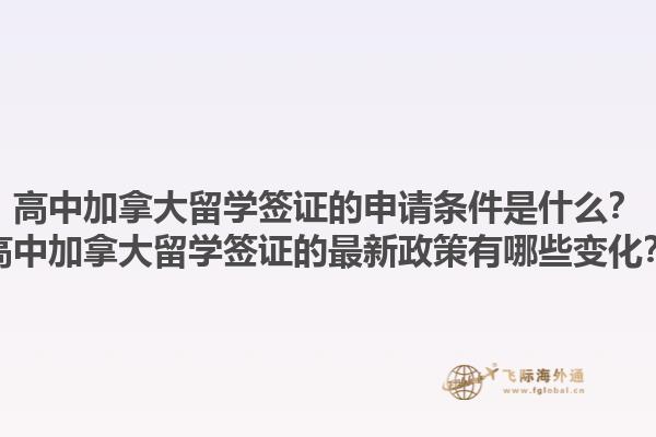高中加拿大留學(xué)簽證的申請條件是什么？高中加拿大留學(xué)簽證的最新政策有哪些變化？1.jpg