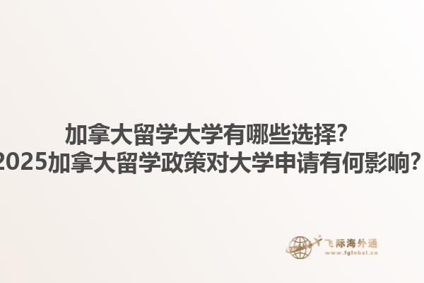 加拿大留學(xué)大學(xué)有哪些選擇？2025加拿大留學(xué)政策對(duì)大學(xué)申請(qǐng)有何影響？1.jpg