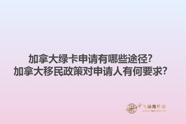 加拿大綠卡申請(qǐng)有哪些途徑？加拿大移民政策對(duì)申請(qǐng)人有何要求？1.jpg