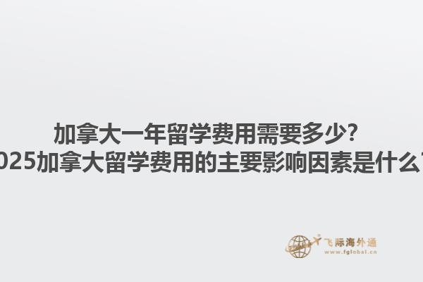 加拿大一年留學(xué)費(fèi)用需要多少？2025加拿大留學(xué)費(fèi)用的主要影響因素是什么？1.jpg