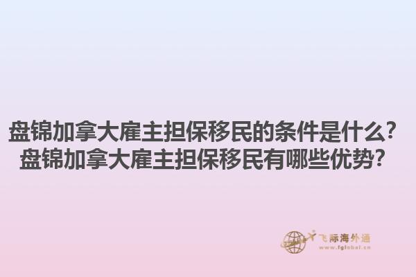 盤(pán)錦加拿大雇主擔(dān)保移民的條件是什么？盤(pán)錦加拿大雇主擔(dān)保移民有哪些優(yōu)勢(shì)？1.jpg