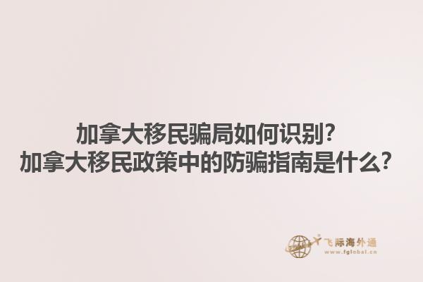 加拿大移民騙局如何識別？加拿大移民政策中的防騙指南是什么？1.jpg