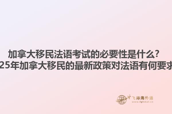 加拿大移民法語考試的必要性是什么？2025年加拿大移民的最新政策對法語有何要求？1.jpg