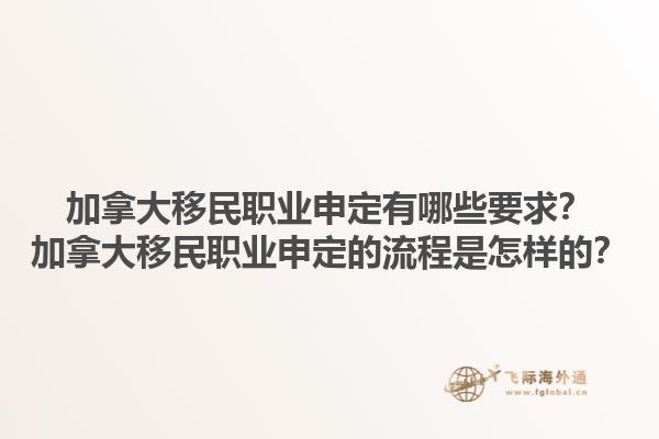 加拿大移民職業(yè)申定有哪些要求？加拿大移民職業(yè)申定的流程是怎樣的？1.jpg