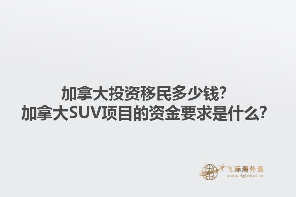 加拿大投資移民多少錢？加拿大SUV項(xiàng)目的資金要求是什么？1.jpg