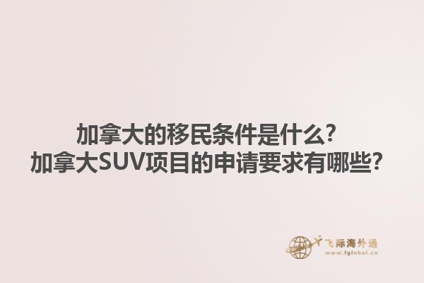 加拿大的移民條件是什么？加拿大SUV項(xiàng)目的申請(qǐng)要求有哪些？1.jpg